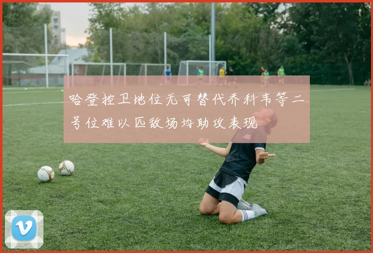 哈登控卫地位无可替代乔科韦等二号位难以匹敌场均助攻表现