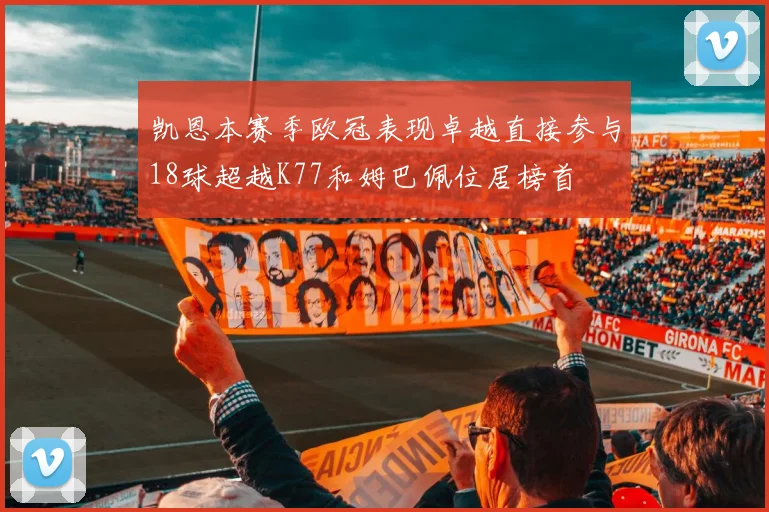 凯恩本赛季欧冠表现卓越直接参与18球超越K77和姆巴佩位居榜首