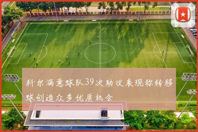 科尔满意球队39次助攻表现称转移球创造众多优质机会