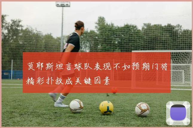 莫耶斯坦言球队表现不如预期门将精彩扑救成关键因素