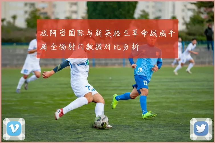 迈阿密国际与新英格兰革命战成平局全场射门数据对比分析
