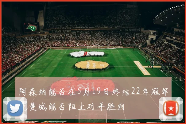 阿森纳能否在5月19日终结22年冠军荒曼城能否阻止对手胜利