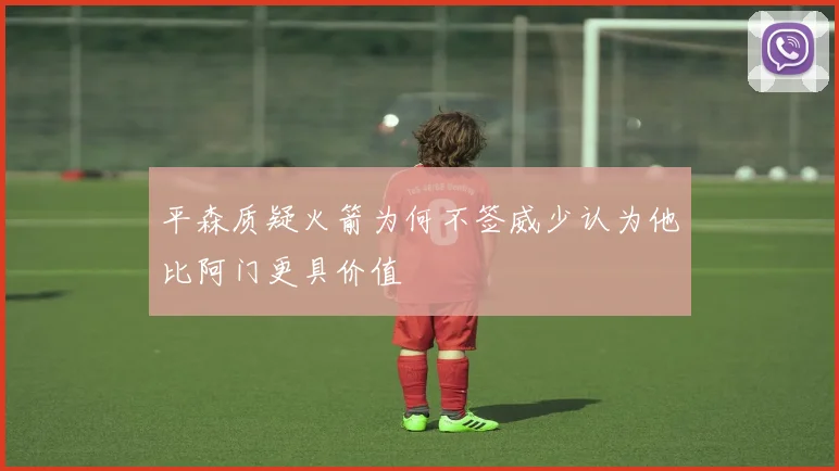 平森质疑火箭为何不签威少认为他比阿门更具价值