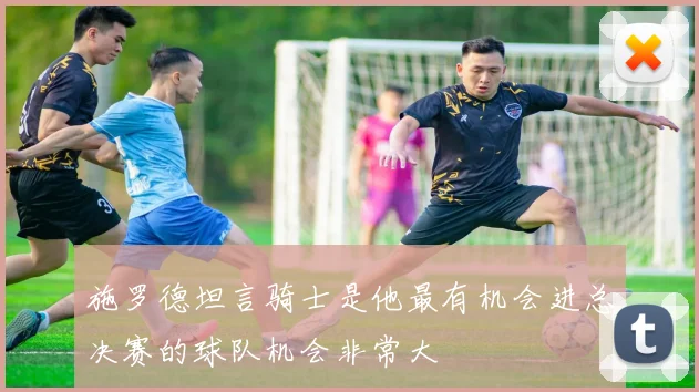 施罗德坦言骑士是他最有机会进总决赛的球队机会非常大