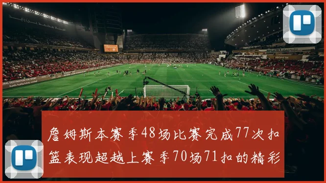 詹姆斯本赛季48场比赛完成77次扣篮表现超越上赛季70场71扣的精彩数据分析