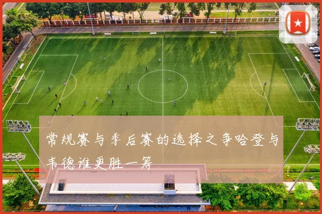 常规赛与季后赛的选择之争哈登与韦德谁更胜一筹