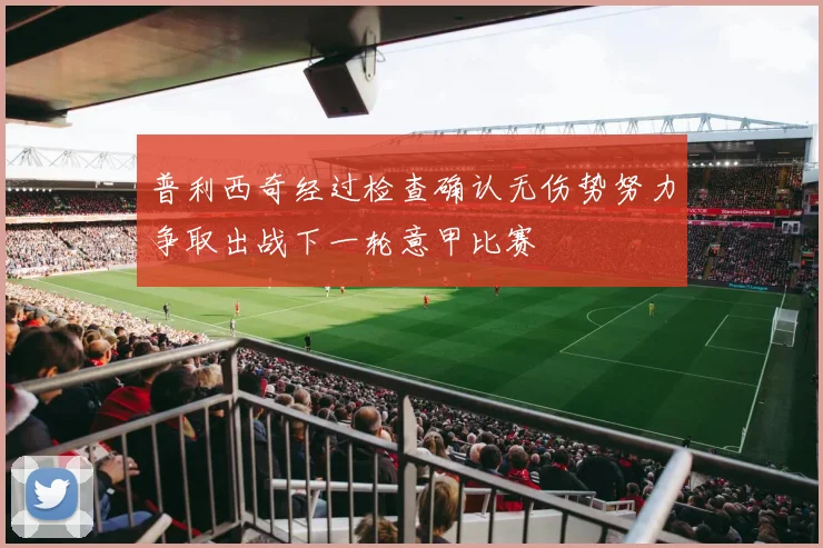 普利西奇经过检查确认无伤势努力争取出战下一轮意甲比赛