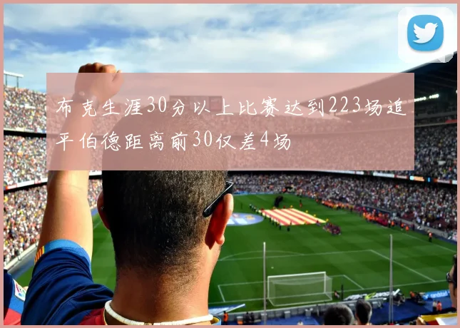 布克生涯30分以上比赛达到223场追平伯德距离前30仅差4场