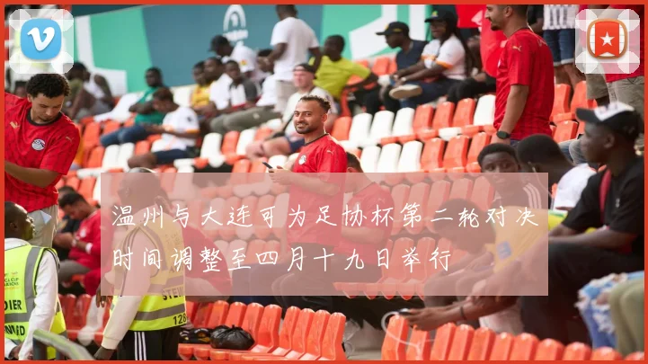 温州与大连可为足协杯第二轮对决时间调整至四月十九日举行