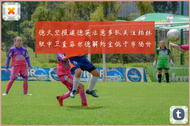 德天空报道德英法意多队关注柏林联中卫奎菲尔德解约金低于市场价值