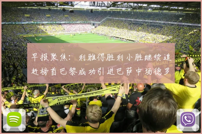 早报聚焦：利雅得胜利小胜继续追赶榜首巴黎成功引进巴萨中场德罗