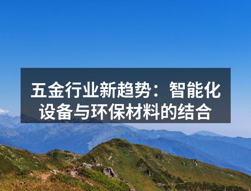 五金行业新趋势：智能化设备与环保材料的结