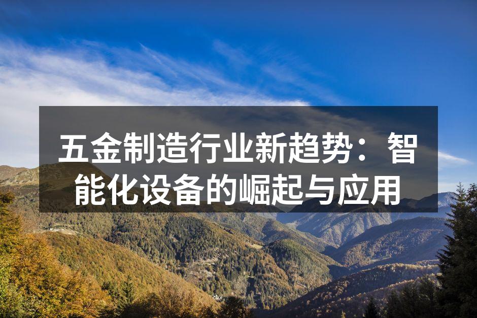 五金制造行业新趋势：智能化设备的崛起与应